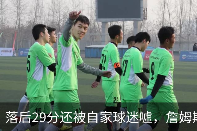 落后29分还被自家球迷嘘，詹姆斯首秀夜76人逆转骑士